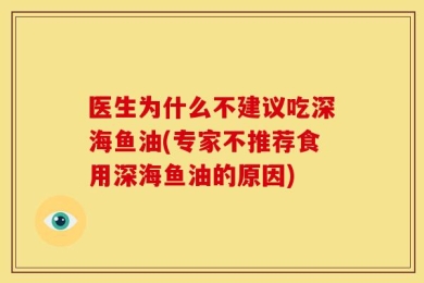 医生为什么不建议吃深海鱼油(专家不推荐食用深海鱼油的原因)