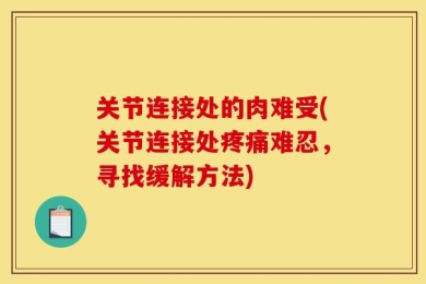 关节连接处的肉难受(关节连接处疼痛难忍，寻找缓解方法)