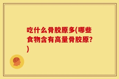吃什么骨胶原多(哪些食物含有高量骨胶原？)