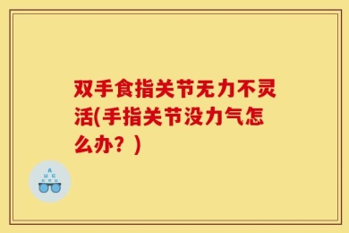 双手食指关节无力不灵活(手指关节没力气怎么办？)