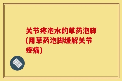 关节疼泡水的草药泡脚(用草药泡脚缓解关节疼痛)