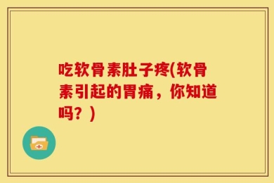 吃软骨素肚子疼(软骨素引起的胃痛，你知道吗？)