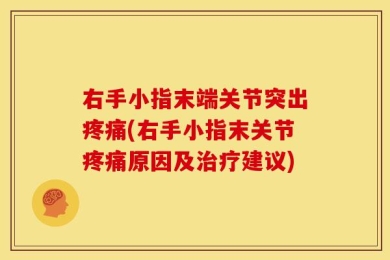 右手小指末端关节突出疼痛(右手小指末关节疼痛原因及治疗建议)