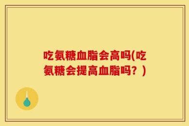 吃氨糖血脂会高吗(吃氨糖会提高血脂吗？)