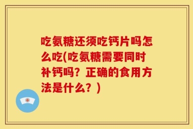 吃氨糖还须吃钙片吗怎么吃(吃氨糖需要同时补钙吗？正确的食用方法是什么？)