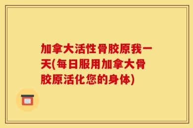 加拿大活性骨胶原我一天(每日服用加拿大骨胶原活化您的身体)