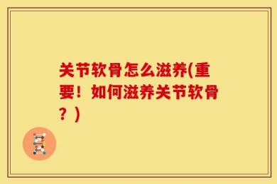 关节软骨怎么滋养(重要！如何滋养关节软骨？)