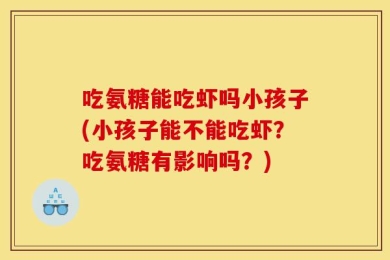 吃氨糖能吃虾吗小孩子(小孩子能不能吃虾？吃氨糖有影响吗？)