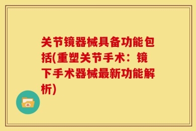 关节镜器械具备功能包括(重塑关节手术：镜下手术器械最新功能解析)
