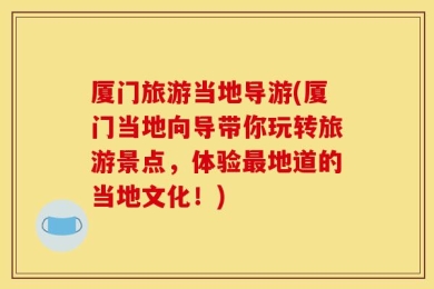 厦门旅游当地导游(厦门当地向导带你玩转旅游景点，体验最地道的当地文化！)