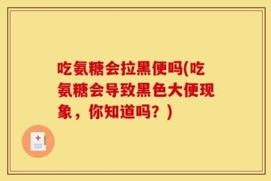 吃氨糖会拉黑便吗(吃氨糖会导致黑色大便现象，你知道吗？)