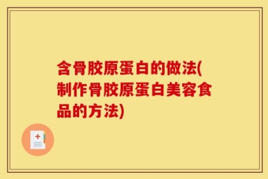 含骨胶原蛋白的做法(制作骨胶原蛋白美容食品的方法)