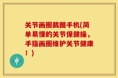 关节画圈截图手机(简单易懂的关节保健操，手指画圈维护关节健康！)