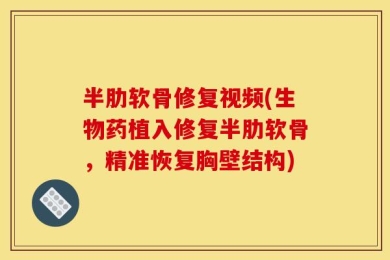 半肋软骨修复视频(生物药植入修复半肋软骨，精准恢复胸壁结构)
