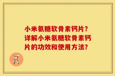小米氨糖软骨素钙片？详解小米氨糖软骨素钙片的功效和使用方法？