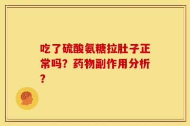吃了硫酸氨糖拉肚子正常吗？药物副作用分析？