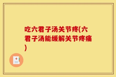 吃六君子汤关节疼(六君子汤能缓解关节疼痛)