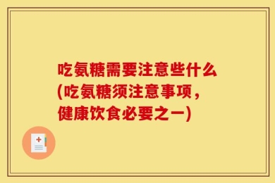 吃氨糖需要注意些什么(吃氨糖须注意事项，健康饮食必要之一)