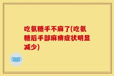 吃氨糖手不麻了(吃氨糖后手部麻痹症状明显减少)