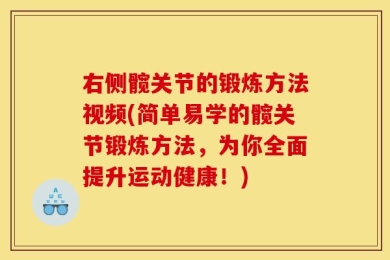 右侧髋关节的锻炼方法视频(简单易学的髋关节锻炼方法，为你全面提升运动健康！)