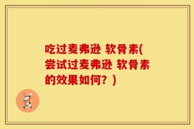 吃过麦弗逊 软骨素(尝试过麦弗逊 软骨素的效果如何？)