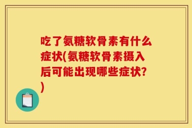 吃了氨糖软骨素有什么症状(氨糖软骨素摄入后可能出现哪些症状？)