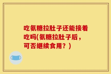 吃氨糖拉肚子还能接着吃吗(氨糖拉肚子后，可否继续食用？)
