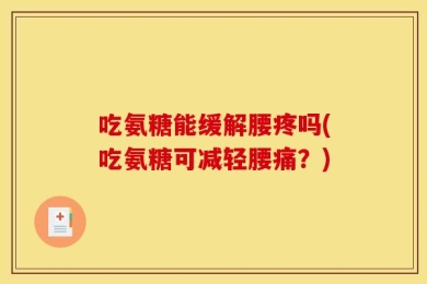 吃氨糖能缓解腰疼吗(吃氨糖可减轻腰痛？)