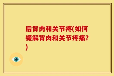 后背肉和关节疼(如何缓解背肉和关节疼痛？)
