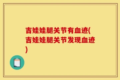 吉娃娃腿关节有血迹(吉娃娃腿关节发现血迹)