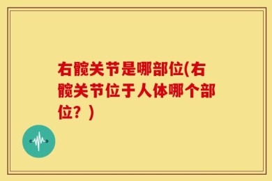 右髋关节是哪部位(右髋关节位于人体哪个部位？)