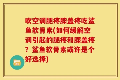 吹空调腿疼膝盖疼吃鲨鱼软骨素(如何缓解空调引起的腿疼和膝盖疼？鲨鱼软骨素或许是个好选择)
