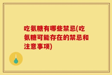 吃氨糖有哪些禁忌(吃氨糖可能存在的禁忌和注意事项)