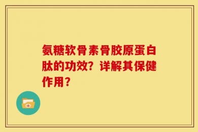 氨糖软骨素骨胶原蛋白肽的功效？详解其保健作用？