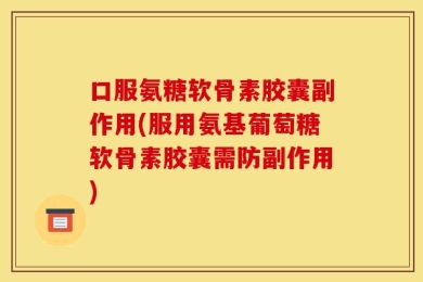口服氨糖软骨素胶囊副作用(服用氨基葡萄糖软骨素胶囊需防副作用)