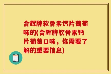 合辉牌软骨素钙片葡萄味的(合辉牌软骨素钙片葡萄口味，你需要了解的重要信息)