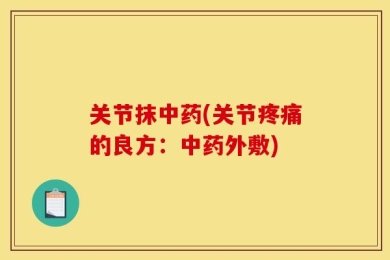 关节抹中药(关节疼痛的良方：中药外敷)