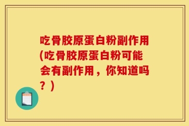 吃骨胶原蛋白粉副作用(吃骨胶原蛋白粉可能会有副作用，你知道吗？)