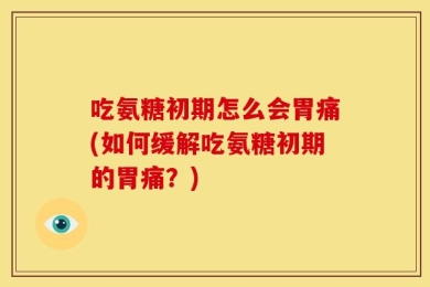 吃氨糖初期怎么会胃痛(如何缓解吃氨糖初期的胃痛？)