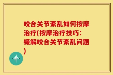 咬合关节紊乱如何按摩治疗(按摩治疗技巧：缓解咬合关节紊乱问题)