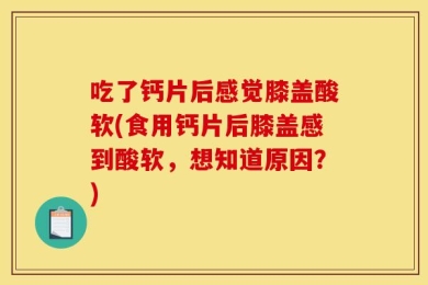 吃了钙片后感觉膝盖酸软(食用钙片后膝盖感到酸软，想知道原因？)
