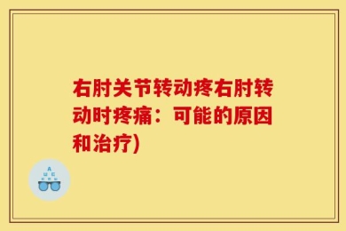 右肘关节转动疼右肘转动时疼痛：可能的原因和治疗)