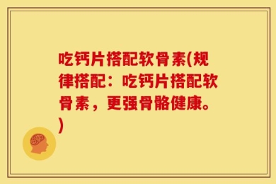 吃钙片搭配软骨素(规律搭配：吃钙片搭配软骨素，更强骨骼健康。)