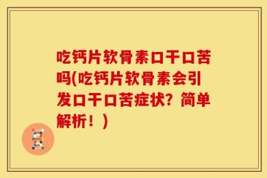 吃钙片软骨素口干口苦吗(吃钙片软骨素会引发口干口苦症状？简单解析！)