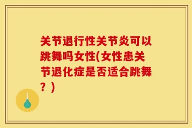 关节退行性关节炎可以跳舞吗女性(女性患关节退化症是否适合跳舞？)