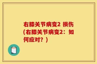 右膝关节病变2 损伤(右膝关节病变2：如何应对？)