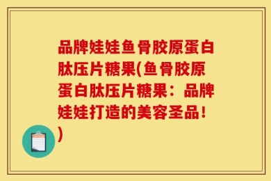 品牌娃娃鱼骨胶原蛋白肽压片糖果(鱼骨胶原蛋白肽压片糖果：品牌娃娃打造的美容圣品！)