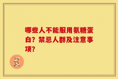 哪些人不能服用氨糖蛋白？禁忌人群及注意事项？