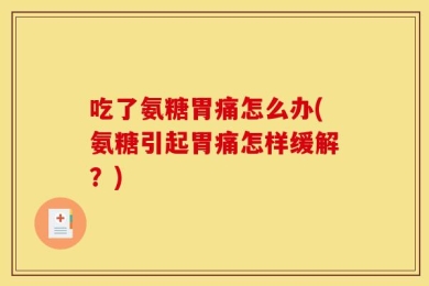吃了氨糖胃痛怎么办(氨糖引起胃痛怎样缓解？)