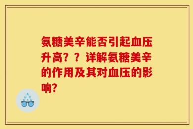 氨糖美辛能否引起血压升高？？详解氨糖美辛的作用及其对血压的影响？